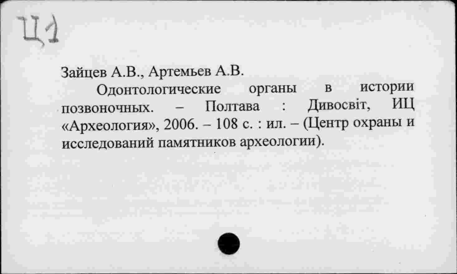 ﻿Зайцев А.В., Артемьев А.В.
Одонтологические органы в истории позвоночных. - Полтава : Дивосвіт, ИЦ «Археология», 2006. - 108 с. : ил. — (Центр охраны и исследований памятников археологии).